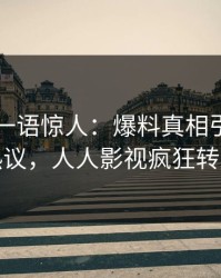 当事人一语惊人：爆料真相引发全网热议，人人影视疯狂转发
