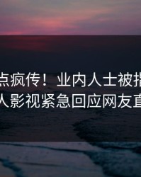 实时热点疯传！业内人士被指出乎意料，人人影视紧急回应网友直呼过瘾