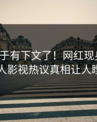 猛料终于有下文了！网红现身回应，人人影视热议真相让人瞠目