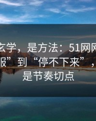 这不是玄学，是方法：51网网址从“看着舒服”到“停不下来”，差的就是节奏切点