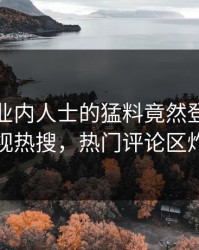 揭秘！业内人士的猛料竟然登上人人影视热搜，热门评论区炸裂