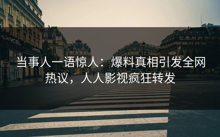 当事人一语惊人：爆料真相引发全网热议，人人影视疯狂转发