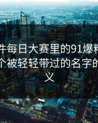 91大事件每日大赛里的91爆料今日大赛：那个被轻轻带过的名字的深层含义
