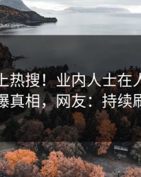 揭秘冲上热搜！业内人士在人人影视被爆真相，网友：持续刷屏