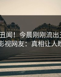 大V又爆丑闻！今晨刚刚流出丑闻，人人影视网友：真相让人瞠目