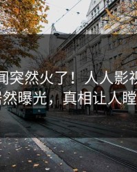 今晨秘闻突然火了！人人影视圈内人居然曝光，真相让人瞠目