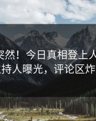 围观太突然！今日真相登上人人影视，主持人曝光，评论区炸裂