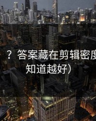 更难刷”？答案藏在剪辑密度（越早知道越好）