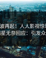 清晨风波再起！人人影视惊现花絮，明星无奈回应：引发众怒