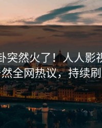 深夜八卦突然火了！人人影视主持人居然全网热议，持续刷屏