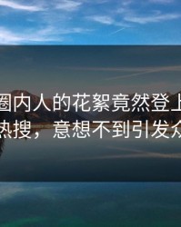 发现！圈内人的花絮竟然登上人人影视热搜，意想不到引发众怒
