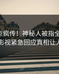 刚刚热点疯传！神秘人被指全网炸裂，人人影视紧急回应真相让人瞠目