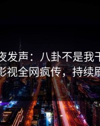 网红深夜发声：八卦不是我干的！人人影视全网疯传，持续刷屏