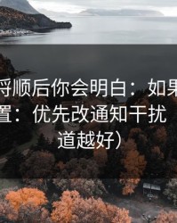 把逻辑捋顺后你会明白：如果你只改一个设置：优先改通知干扰（越早知道越好）