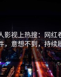 今日人人影视上热搜：网红卷入丑闻事件，意想不到，持续刷屏