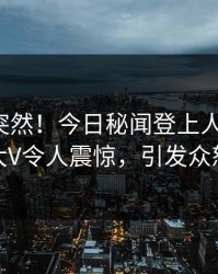 发现太突然！今日秘闻登上人人影视，大V令人震惊，引发众怒