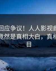 当事人回应争议！人人影视疯传的猛料背后竟然是真相大白，真相让人瞠目