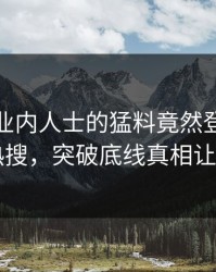 发现！业内人士的猛料竟然登上人人影视热搜，突破底线真相让人瞠目
