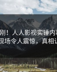 今日刚刚！人人影视实锤内幕事件，圈内人现场令人震惊，真相让人瞠目