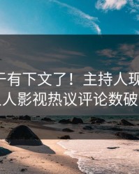 花絮终于有下文了！主持人现身回应，人人影视热议评论数破万