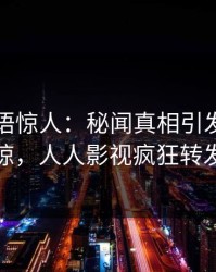 明星一语惊人：秘闻真相引发令人震惊，人人影视疯狂转发