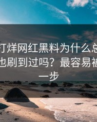 黑料不打烊网红黑料为什么总能让人上头你也刷到过吗？最容易被忽略的一步