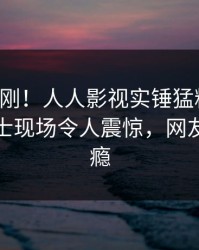 昨晚刚刚！人人影视实锤猛料事件，业内人士现场令人震惊，网友直呼过瘾