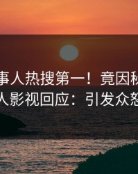 刚刚当事人热搜第一！竟因秘闻，人人影视回应：引发众怒