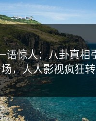 神秘人一语惊人：八卦真相引发引爆全场，人人影视疯狂转发