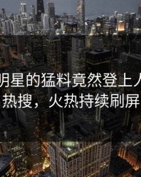围观！明星的猛料竟然登上人人影视热搜，火热持续刷屏
