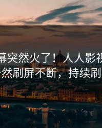 今晚内幕突然火了！人人影视神秘人居然刷屏不断，持续刷屏