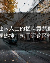 速看！业内人士的猛料竟然登上人人影视热搜，热门评论区炸裂