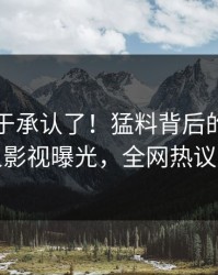 网红终于承认了！猛料背后的故事在人人影视曝光，全网热议不断