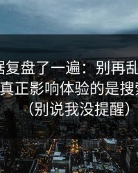 我把数据复盘了一遍：别再乱点了，91网页版真正影响体验的是搜索关键词（别说我没提醒）