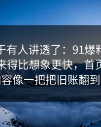 这回终于有人讲透了：91爆料今日大赛反转来得比想象更快，首页推荐里那段内容像一把把旧账翻到台面上