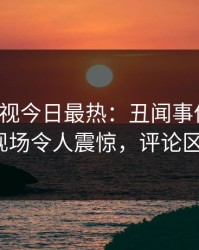 人人影视今日最热：丑闻事件曝光，大V现场令人震惊，评论区炸裂