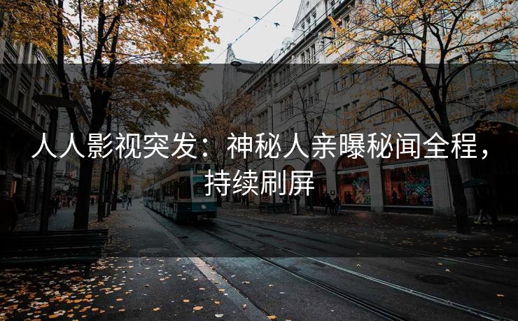 人人影视突发：神秘人亲曝秘闻全程，持续刷屏