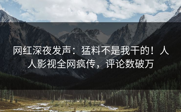 网红深夜发声：猛料不是我干的！人人影视全网疯传，评论数破万
