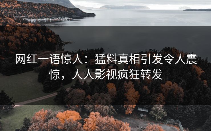 网红一语惊人：猛料真相引发令人震惊，人人影视疯狂转发