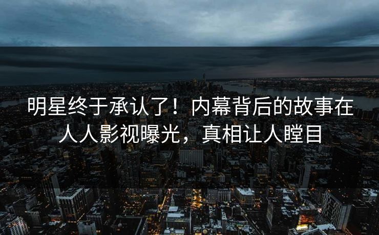 明星终于承认了！内幕背后的故事在人人影视曝光，真相让人瞠目
