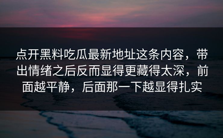 点开黑料吃瓜最新地址这条内容,带出情绪之后反而显得更藏得太深,前面越平静,后面那一下越显得扎实 点开黑料吃瓜最新地址这条内容,带出情绪之后反而显得更藏得太深,前面越平静,后面那一下越显得扎实